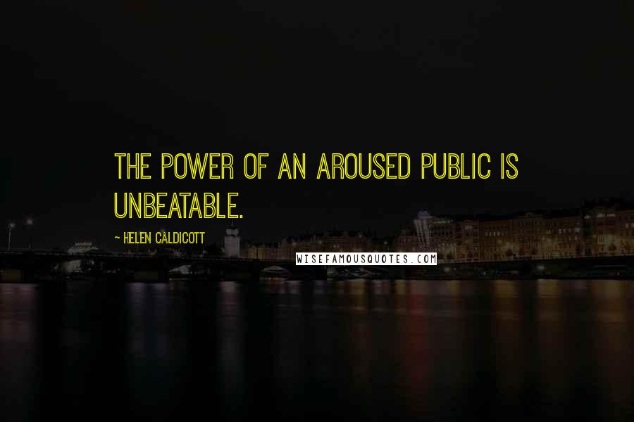 Helen Caldicott Quotes: The power of an aroused public is unbeatable.