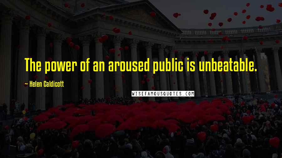 Helen Caldicott Quotes: The power of an aroused public is unbeatable.