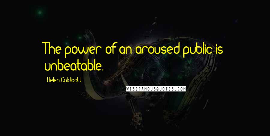 Helen Caldicott Quotes: The power of an aroused public is unbeatable.