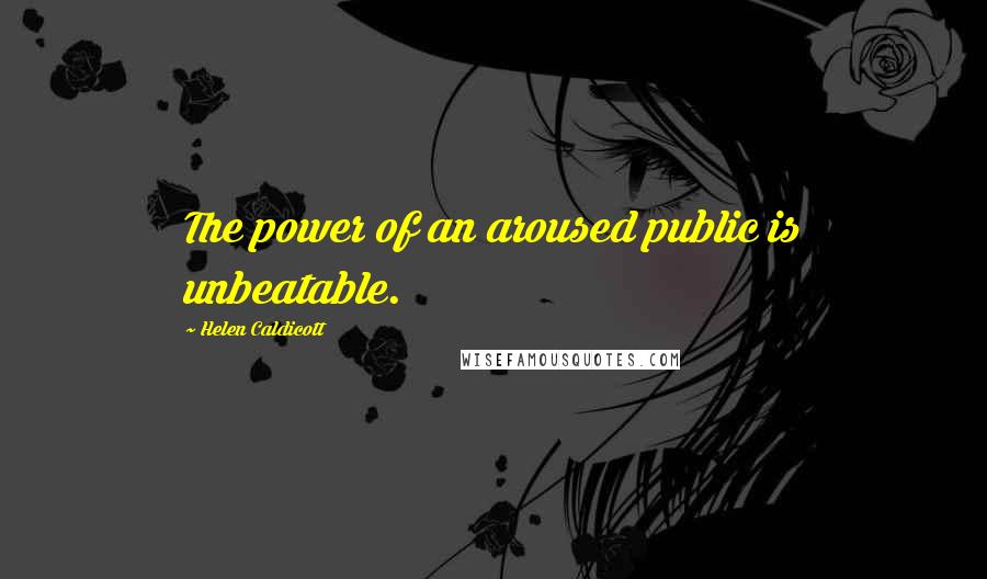 Helen Caldicott Quotes: The power of an aroused public is unbeatable.