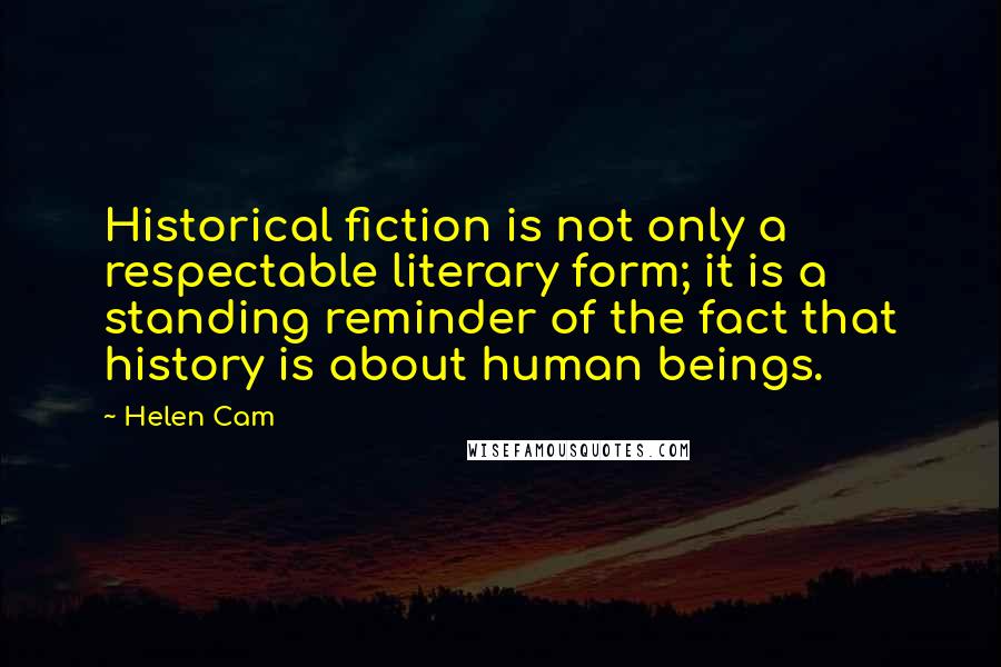 Helen Cam Quotes: Historical fiction is not only a respectable literary form; it is a standing reminder of the fact that history is about human beings.