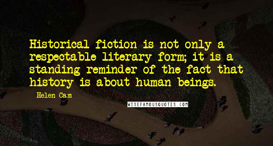 Helen Cam Quotes: Historical fiction is not only a respectable literary form; it is a standing reminder of the fact that history is about human beings.