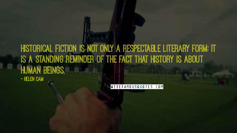 Helen Cam Quotes: Historical fiction is not only a respectable literary form; it is a standing reminder of the fact that history is about human beings.