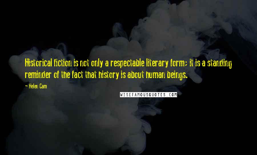 Helen Cam Quotes: Historical fiction is not only a respectable literary form; it is a standing reminder of the fact that history is about human beings.