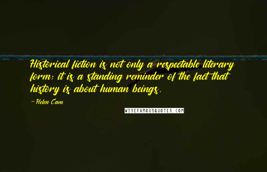 Helen Cam Quotes: Historical fiction is not only a respectable literary form; it is a standing reminder of the fact that history is about human beings.