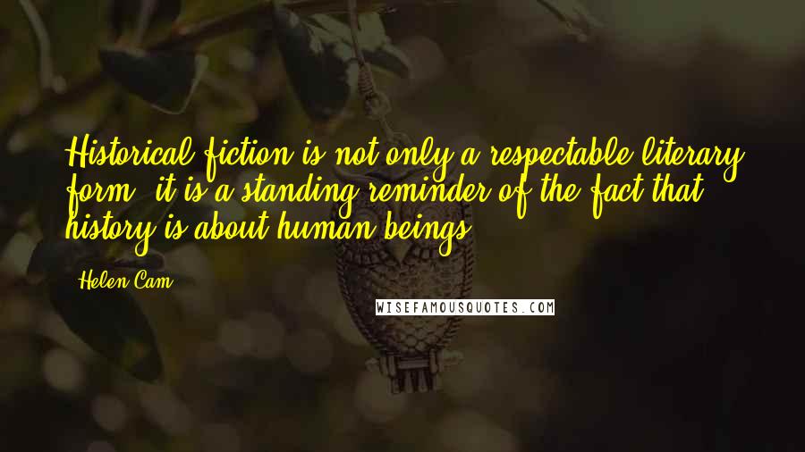 Helen Cam Quotes: Historical fiction is not only a respectable literary form; it is a standing reminder of the fact that history is about human beings.