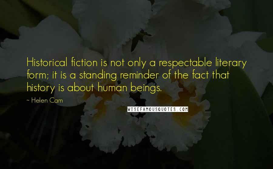 Helen Cam Quotes: Historical fiction is not only a respectable literary form; it is a standing reminder of the fact that history is about human beings.