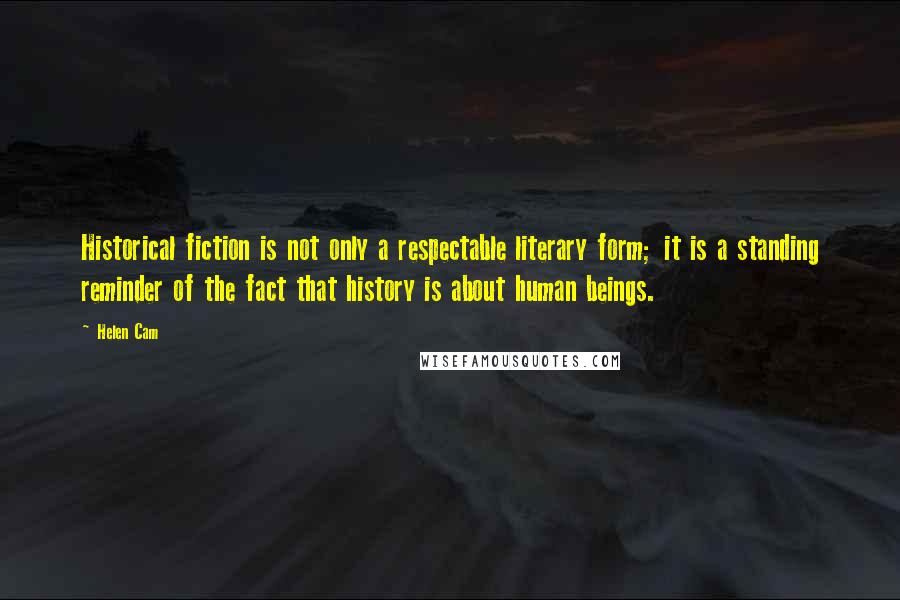 Helen Cam Quotes: Historical fiction is not only a respectable literary form; it is a standing reminder of the fact that history is about human beings.