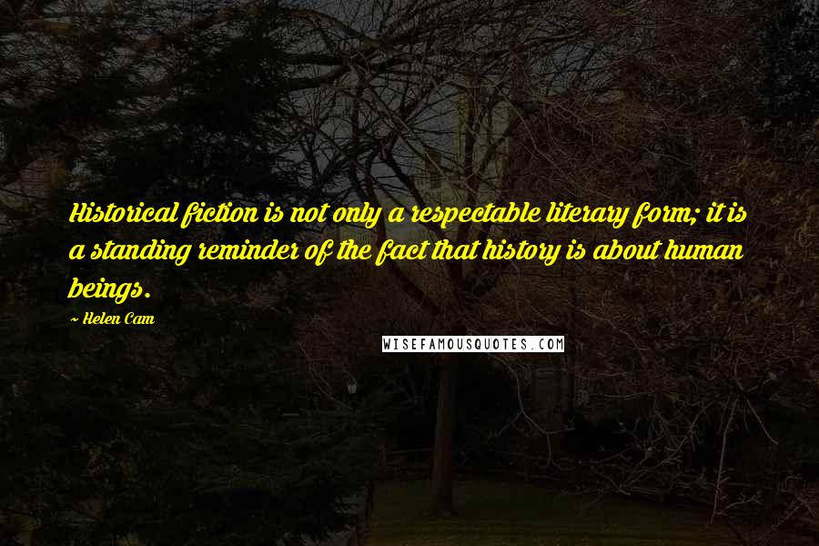 Helen Cam Quotes: Historical fiction is not only a respectable literary form; it is a standing reminder of the fact that history is about human beings.