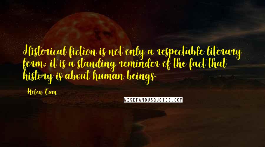 Helen Cam Quotes: Historical fiction is not only a respectable literary form; it is a standing reminder of the fact that history is about human beings.