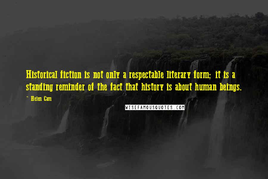 Helen Cam Quotes: Historical fiction is not only a respectable literary form; it is a standing reminder of the fact that history is about human beings.