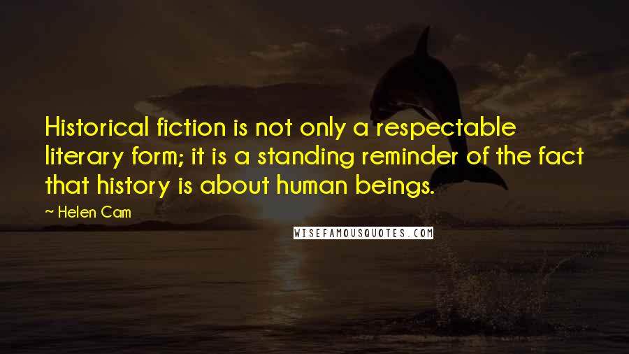 Helen Cam Quotes: Historical fiction is not only a respectable literary form; it is a standing reminder of the fact that history is about human beings.