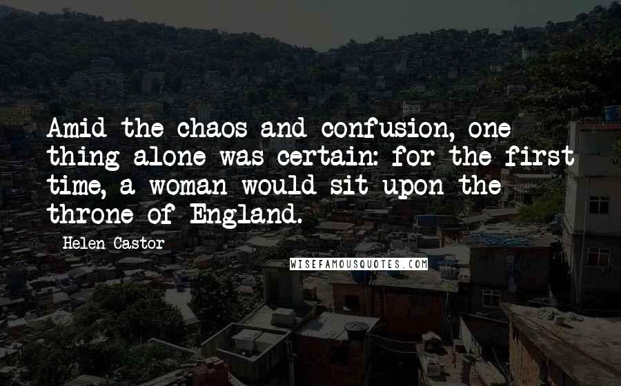 Helen Castor Quotes: Amid the chaos and confusion, one thing alone was certain: for the first time, a woman would sit upon the throne of England.