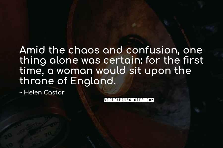 Helen Castor Quotes: Amid the chaos and confusion, one thing alone was certain: for the first time, a woman would sit upon the throne of England.