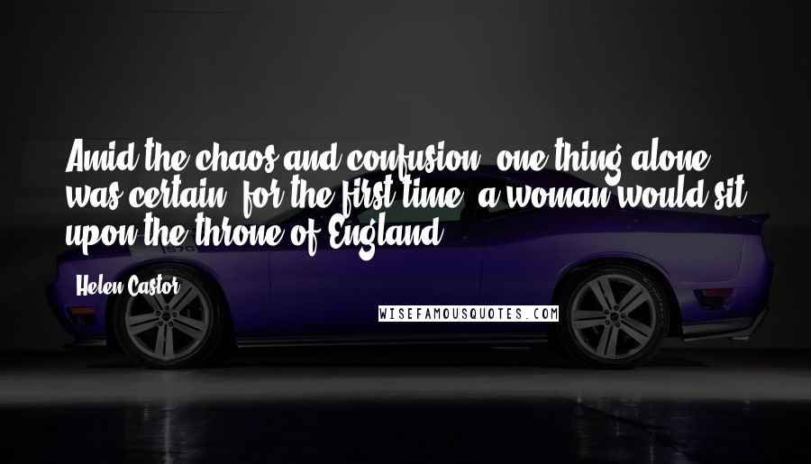 Helen Castor Quotes: Amid the chaos and confusion, one thing alone was certain: for the first time, a woman would sit upon the throne of England.