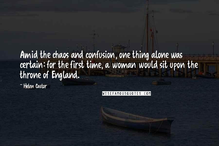 Helen Castor Quotes: Amid the chaos and confusion, one thing alone was certain: for the first time, a woman would sit upon the throne of England.