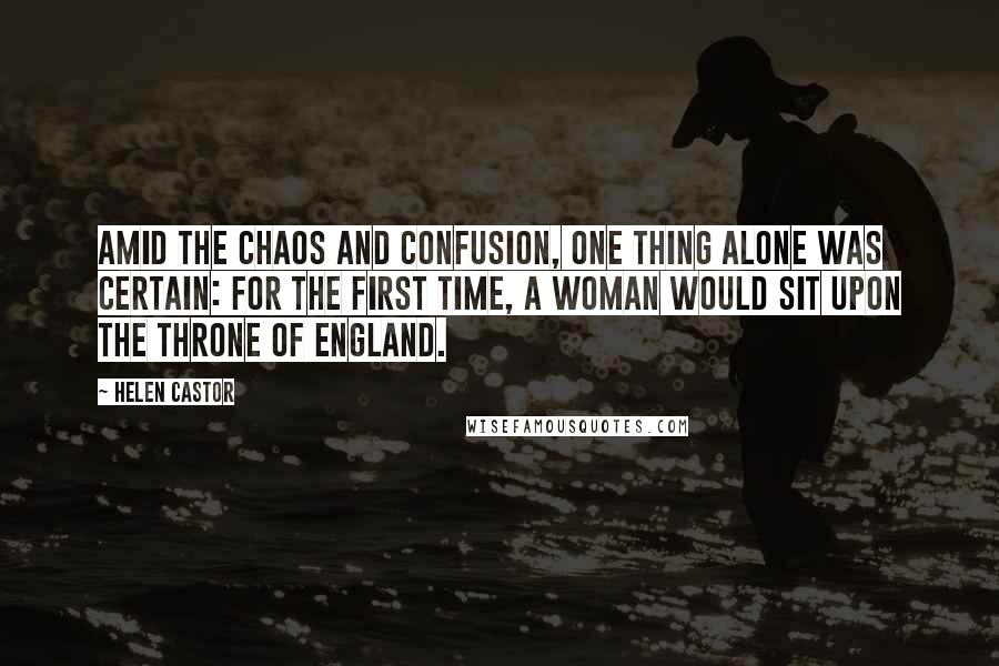 Helen Castor Quotes: Amid the chaos and confusion, one thing alone was certain: for the first time, a woman would sit upon the throne of England.