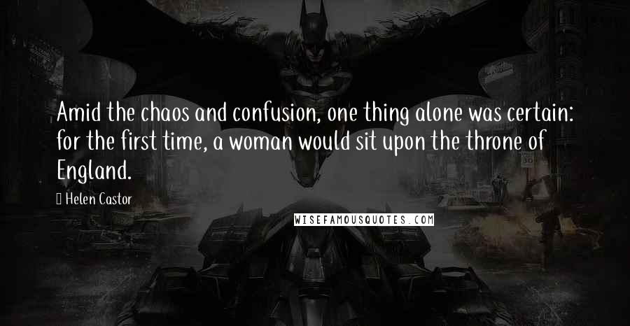 Helen Castor Quotes: Amid the chaos and confusion, one thing alone was certain: for the first time, a woman would sit upon the throne of England.