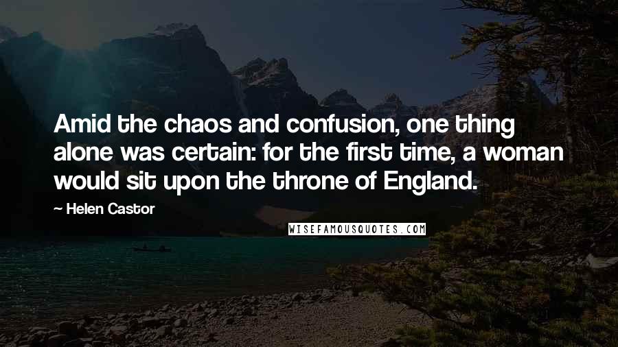 Helen Castor Quotes: Amid the chaos and confusion, one thing alone was certain: for the first time, a woman would sit upon the throne of England.