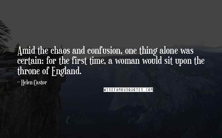 Helen Castor Quotes: Amid the chaos and confusion, one thing alone was certain: for the first time, a woman would sit upon the throne of England.