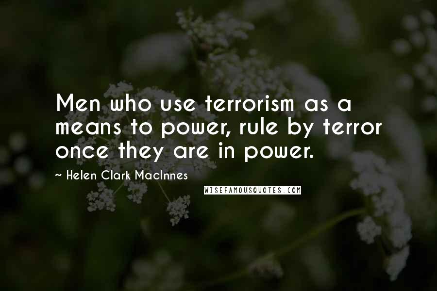 Helen Clark MacInnes Quotes: Men who use terrorism as a means to power, rule by terror once they are in power.