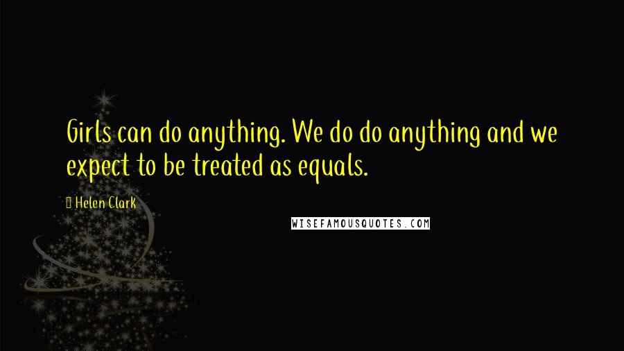 Helen Clark Quotes: Girls can do anything. We do do anything and we expect to be treated as equals.