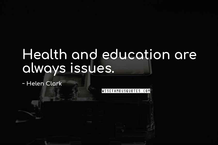 Helen Clark Quotes: Health and education are always issues.