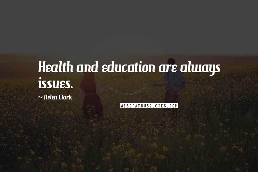 Helen Clark Quotes: Health and education are always issues.