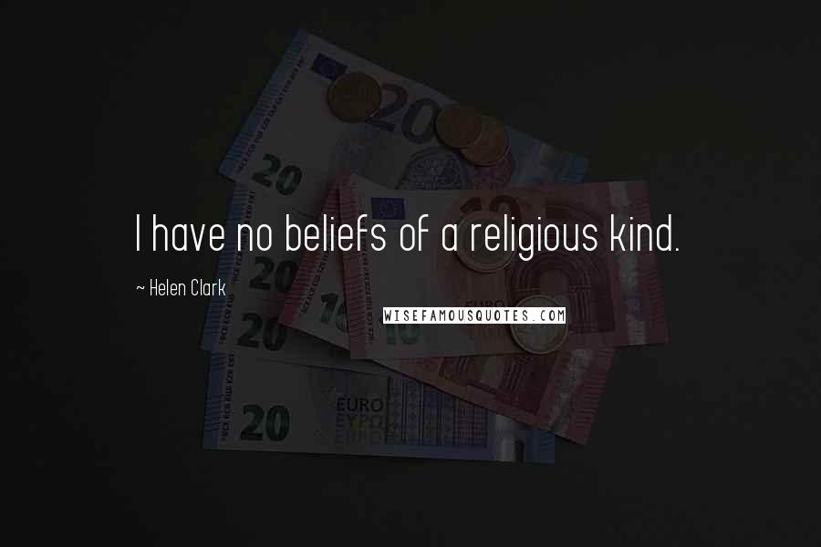 Helen Clark Quotes: I have no beliefs of a religious kind.