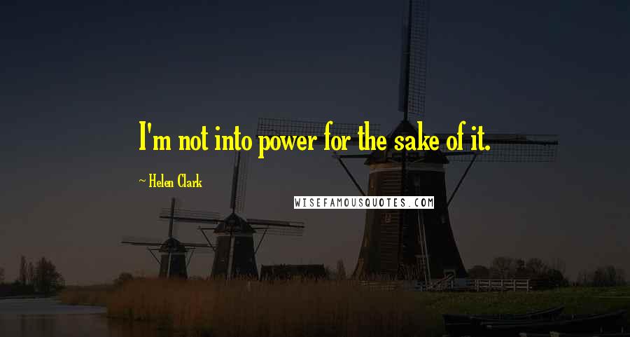 Helen Clark Quotes: I'm not into power for the sake of it.