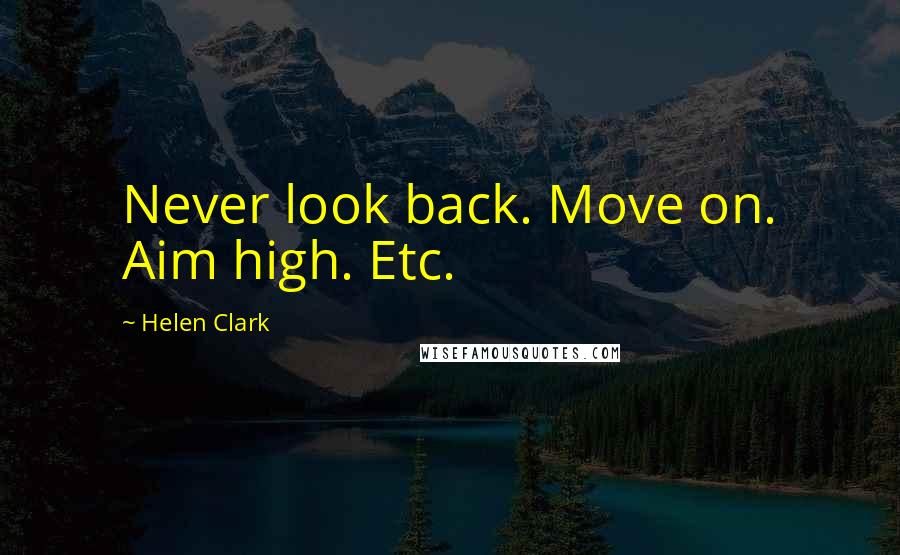 Helen Clark Quotes: Never look back. Move on. Aim high. Etc.