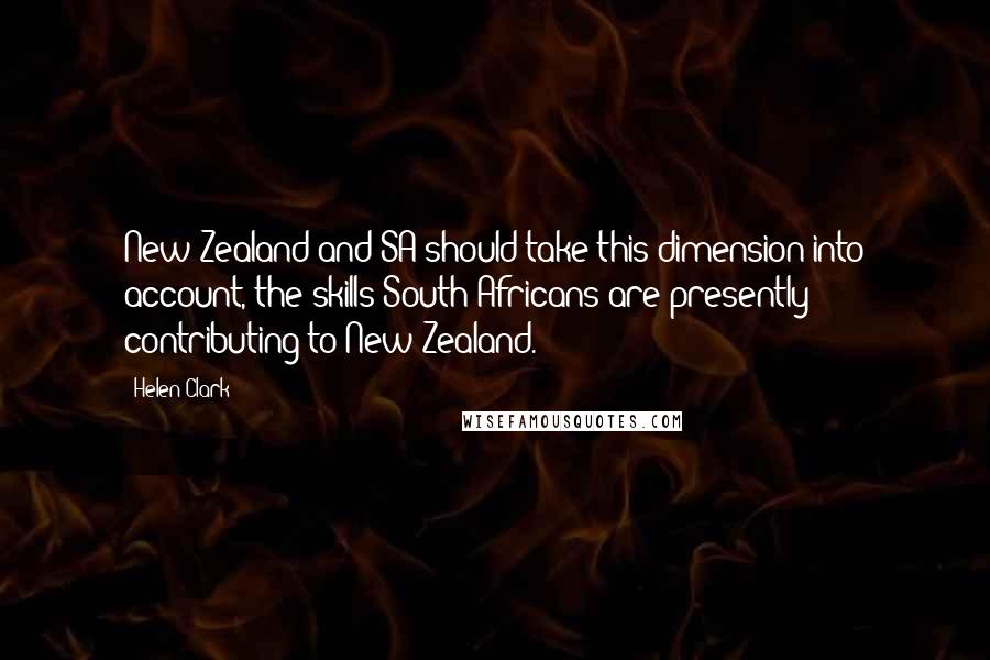Helen Clark Quotes: New Zealand and SA should take this dimension into account, the skills South Africans are presently contributing to New Zealand.