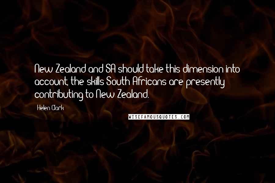 Helen Clark Quotes: New Zealand and SA should take this dimension into account, the skills South Africans are presently contributing to New Zealand.