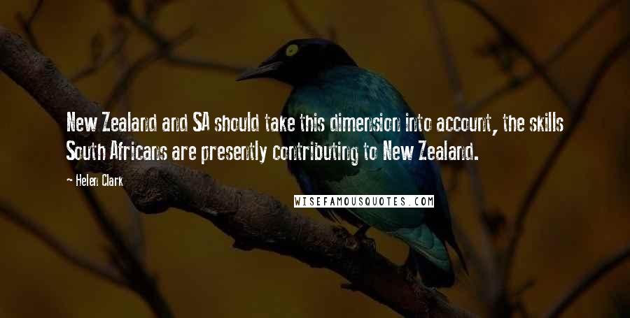 Helen Clark Quotes: New Zealand and SA should take this dimension into account, the skills South Africans are presently contributing to New Zealand.