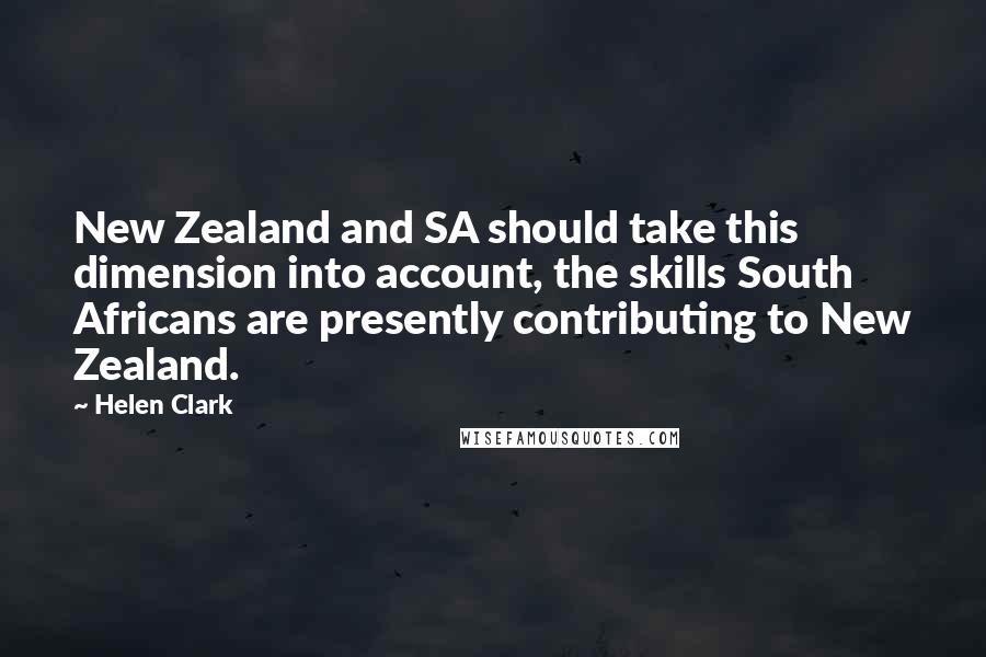 Helen Clark Quotes: New Zealand and SA should take this dimension into account, the skills South Africans are presently contributing to New Zealand.