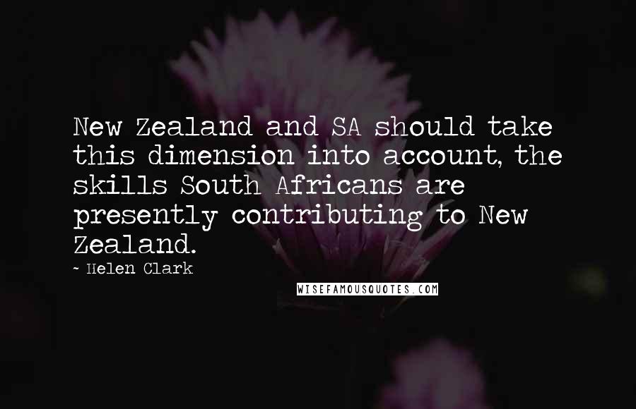 Helen Clark Quotes: New Zealand and SA should take this dimension into account, the skills South Africans are presently contributing to New Zealand.