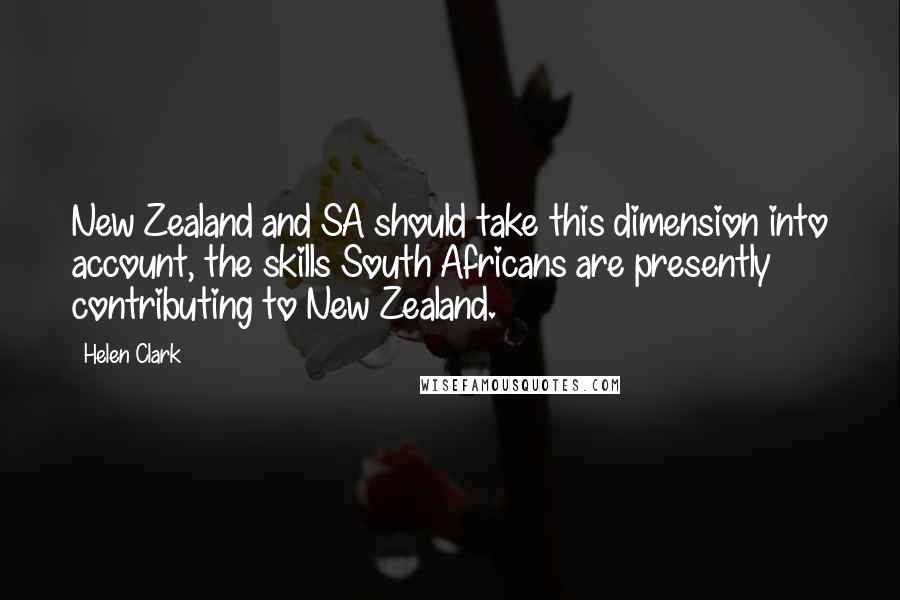 Helen Clark Quotes: New Zealand and SA should take this dimension into account, the skills South Africans are presently contributing to New Zealand.