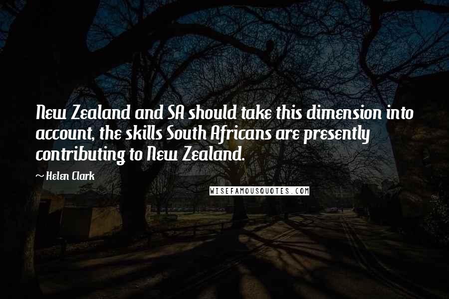 Helen Clark Quotes: New Zealand and SA should take this dimension into account, the skills South Africans are presently contributing to New Zealand.