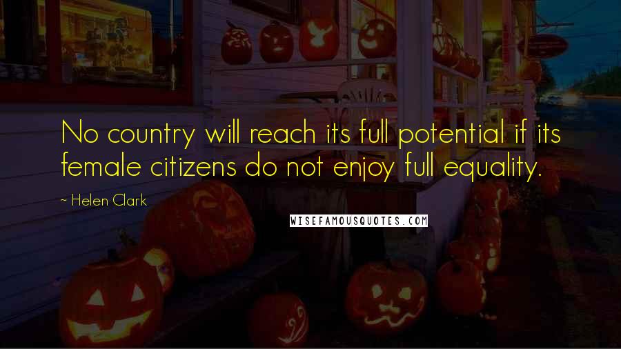 Helen Clark Quotes: No country will reach its full potential if its female citizens do not enjoy full equality.