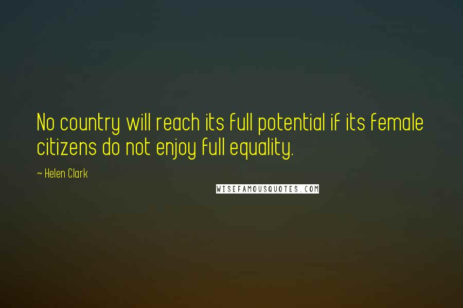 Helen Clark Quotes: No country will reach its full potential if its female citizens do not enjoy full equality.