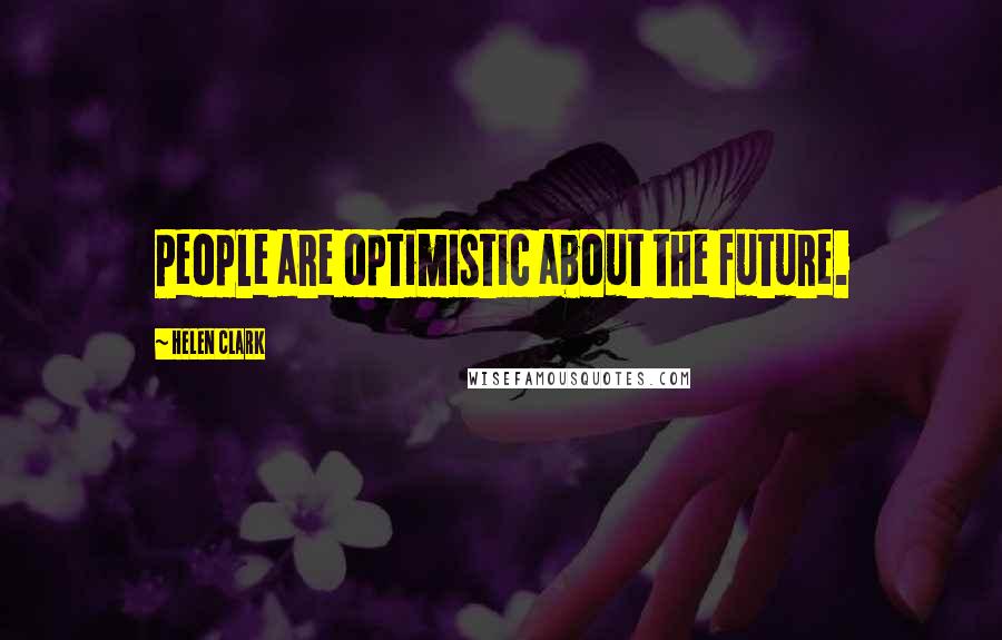 Helen Clark Quotes: People are optimistic about the future.