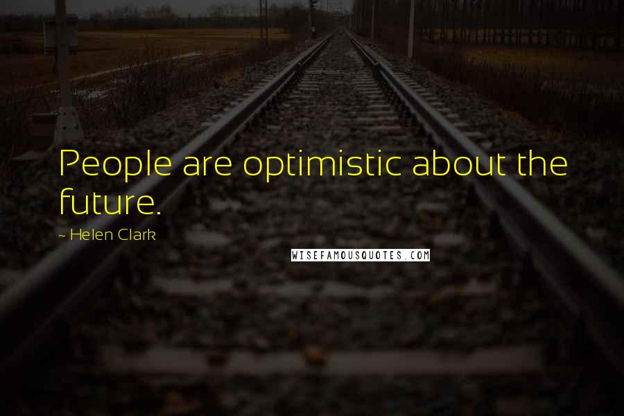 Helen Clark Quotes: People are optimistic about the future.