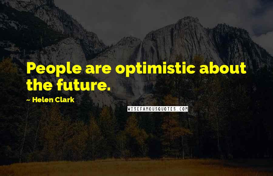 Helen Clark Quotes: People are optimistic about the future.