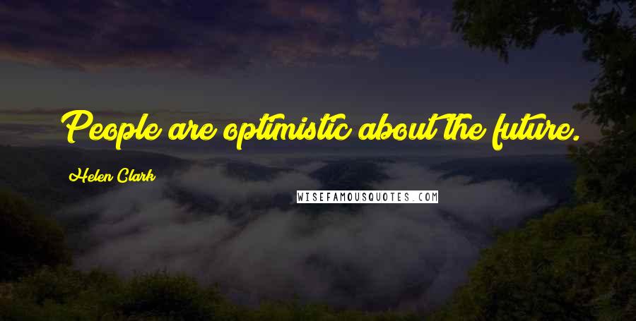 Helen Clark Quotes: People are optimistic about the future.