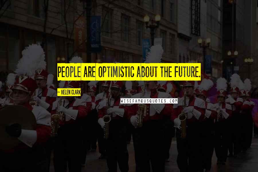 Helen Clark Quotes: People are optimistic about the future.