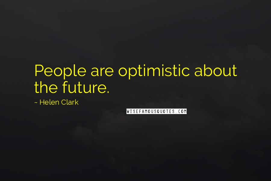 Helen Clark Quotes: People are optimistic about the future.