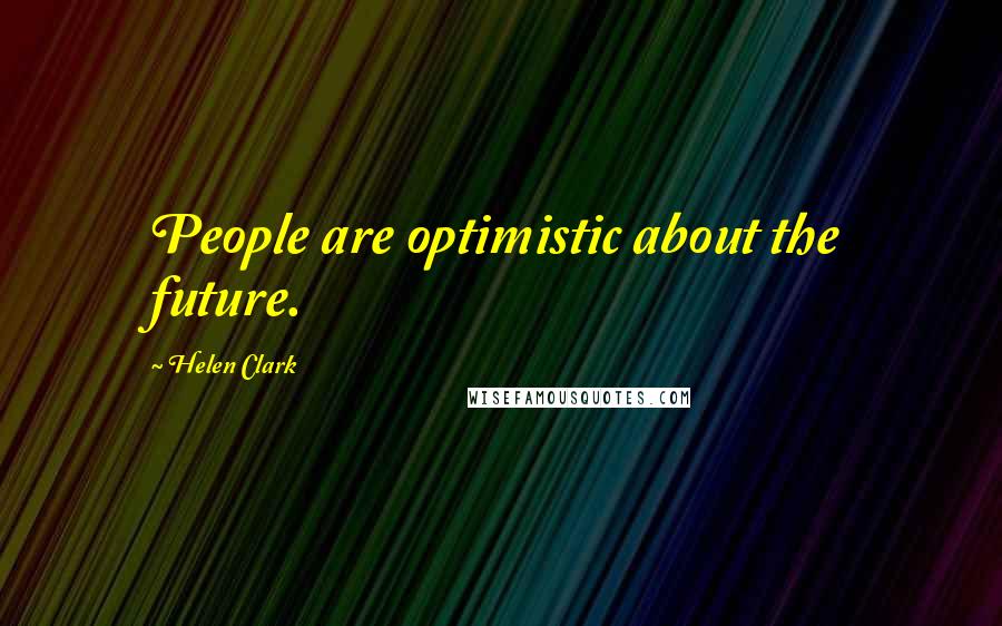 Helen Clark Quotes: People are optimistic about the future.