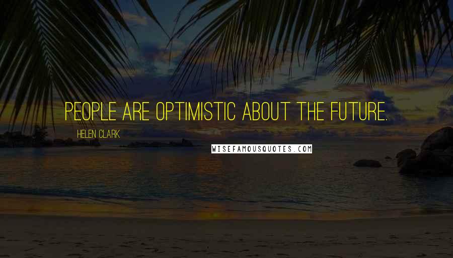 Helen Clark Quotes: People are optimistic about the future.