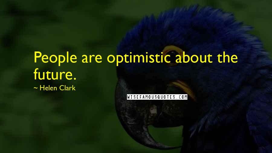 Helen Clark Quotes: People are optimistic about the future.