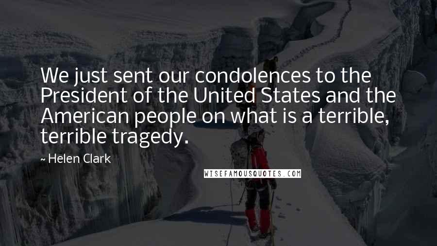 Helen Clark Quotes: We just sent our condolences to the President of the United States and the American people on what is a terrible, terrible tragedy.
